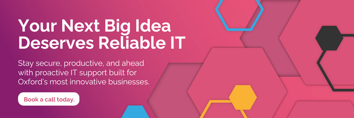 Your Next Big Idea Deserves Reliable IT Stay secure, productive, and ahead with proactive IT support built for Oxford's most innovative businesses. CTA